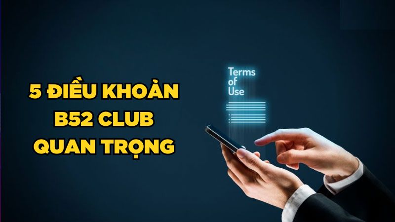 5 điều khoản B52 Club quan trọng