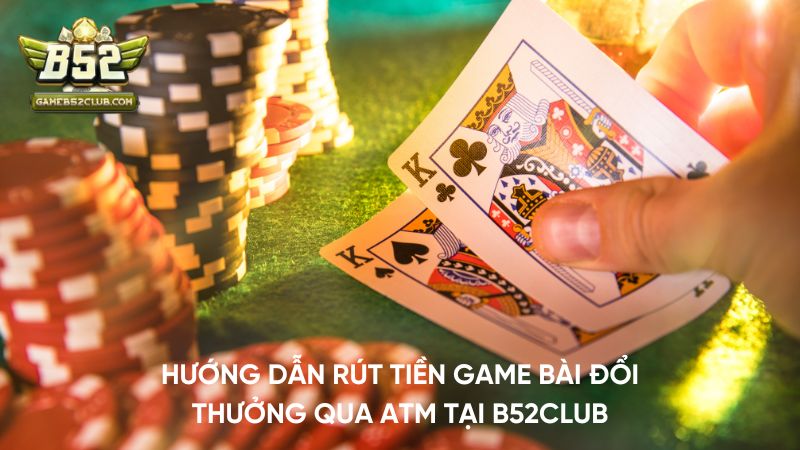 Hướng dẫn rút tiền qua ATM tại B52Club