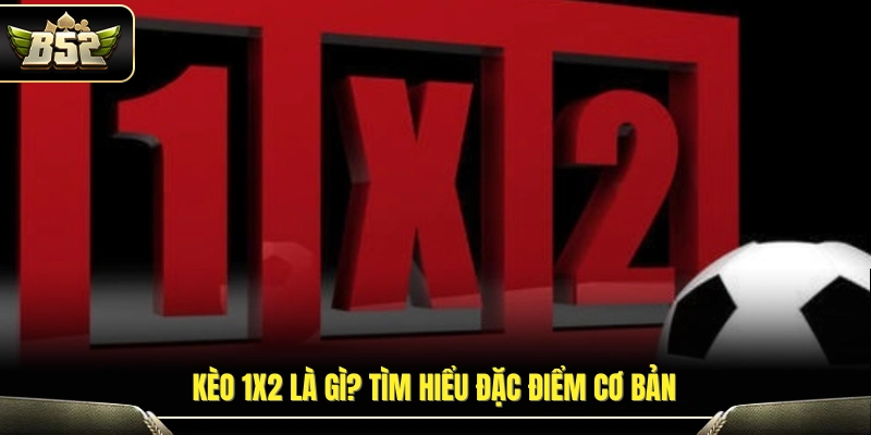 Kèo 1x2 Là Gì? Cách Hiểu Đơn Giản Cho Người Mới Tại B52 2 Khái niệm kèo 1x2 là gì và những điểm cần nắm